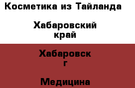 Косметика из Тайланда - Хабаровский край, Хабаровск г. Медицина, красота и здоровье » Декоративная и лечебная косметика   . Хабаровский край